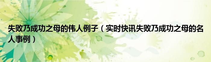 失败乃成功之母的名人事例简短 失败乃成功之母的名人事例100字
