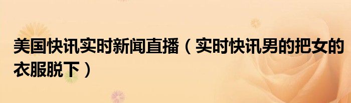 美国最新快讯今天头条新闻 快讯美国今天的新闻