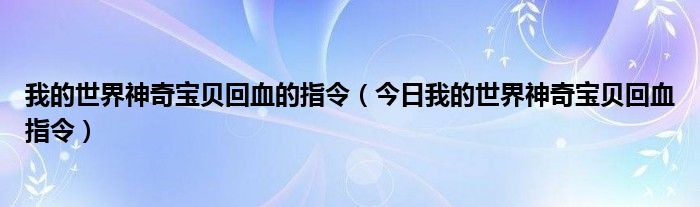 我的世界神奇宝贝回血的指令（今日我的世界神奇宝贝回血指令）