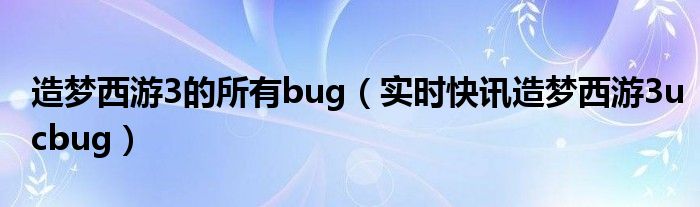 造梦西游3打不过去怎么办 造梦西游3比较隐秘的小技巧