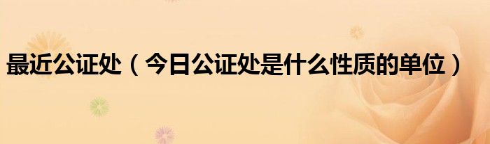 最近公证处在什么地方 司法局公证处是什么性质的单位