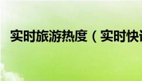 实时旅游热度（实时快讯旅游平台排行榜）