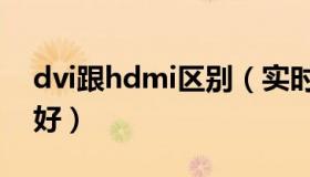 dvi跟hdmi区别（实时快讯dvi和hdmi哪个好）