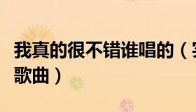 我真的很不错谁唱的（实时快讯我真的很不错歌曲）