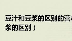 豆汁和豆浆的区别的营养（实时快讯豆汁和豆浆的区别）
