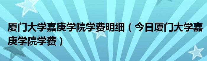 厦门大学嘉庚学院学费多少,收费标准 厦门大学嘉庚学院的学费