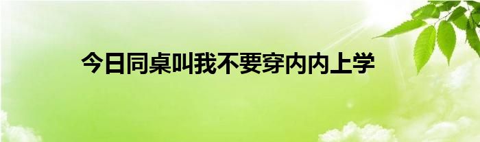 今日同桌叫我不要穿内内上学