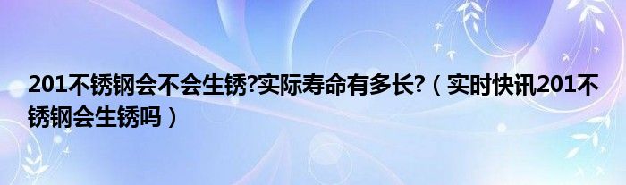 不锈钢201会生锈吗,保质期多久 不锈钢201会生锈吗
