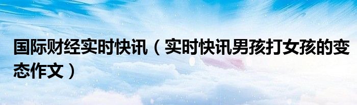 帆海新闻男子打女孩 男子打小孩的新闻