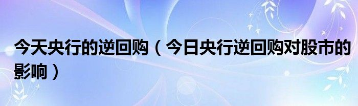 今日央行国债逆回购 央行进行逆回购对股票有什么影响