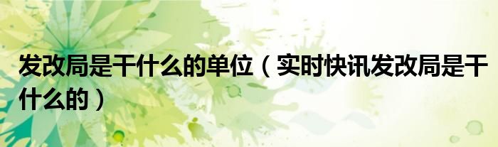 发改局是干什么的有什么权力 发改局是职能部门吗