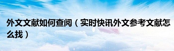 外文文献如何免费查询 查外文文献的方法和渠道