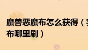 魔兽恶魔布怎么获得（实时快讯魔兽世界恶魔布哪里刷）