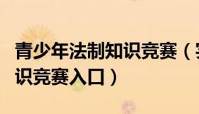 青少年法制知识竞赛（实时快讯青少年法律知识竞赛入口）