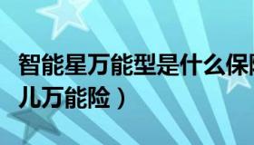 智能星万能型是什么保险（实时快讯智能星少儿万能险）