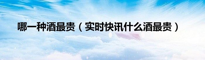 请问什么酒最贵求下联 什么品种的酒最贵