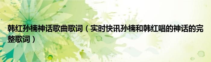 韩红孙楠神话歌曲歌词（实时快讯孙楠和韩红唱的神话的完整歌词）