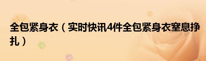全包紧身衣（实时快讯4件全包紧身衣窒息挣扎）