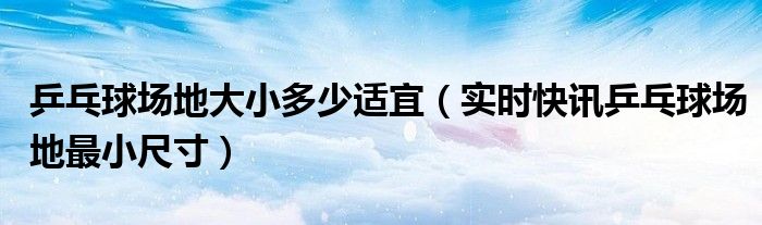 乒乓球场地最低尺寸大小 乒乓球场地多大?
