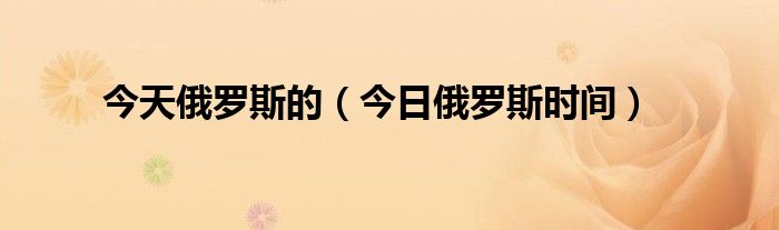 俄罗斯的今日的最新消息 俄罗斯的今天