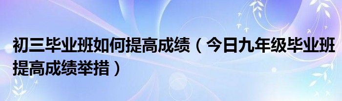 初三年级成绩分析会校长讲话 初三年级成绩如何提高