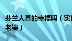 芬兰人真的幸福吗（实时快讯芬兰人能娶几个老婆）