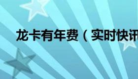 龙卡有年费（实时快讯龙卡信用卡年费）