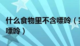 什么食物里不含嘌呤（实时快讯哪些食物不含嘌呤）