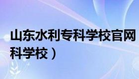 山东水利专科学校官网（实时快讯山东水利专科学校）
