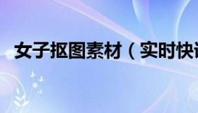 女子抠图素材（实时快讯美女自拍抠洞洞）