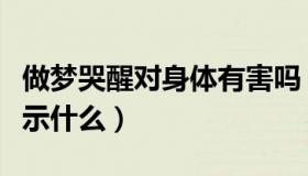 做梦哭醒对身体有害吗（实时快讯做梦哭醒预示什么）