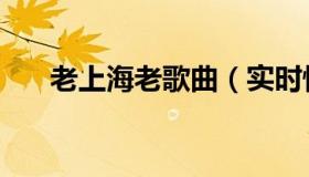 老上海老歌曲（实时快讯老上海歌曲）