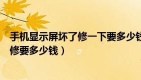 手机显示屏坏了修一下要多少钱（实时快讯手机显示屏坏了修要多少钱）