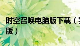 时空召唤电脑版下载（实时快讯时空召唤电脑版）