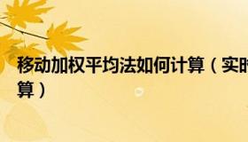 移动加权平均法如何计算（实时快讯移动加权平均法怎么计算）