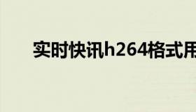 实时快讯h264格式用什么样的播放器