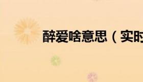 醉爱啥意思（实时快讯醉爱秀）