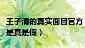 王子清的真实面目官方（实时快讯王子清的事是真是假）