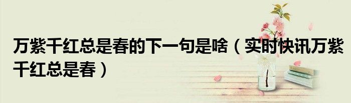 万紫千红总是春的上一句是什么 万紫千红总是春的前一句是啥