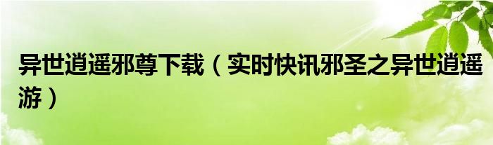 异世逍遥邪尊百度百科 异世逍遥邪尊 小说