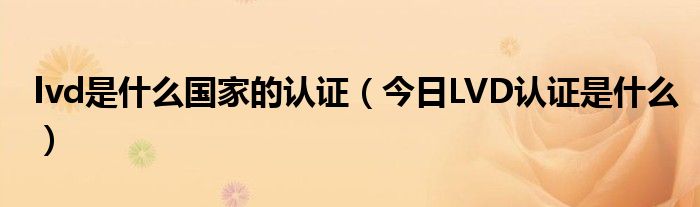 lvd认证要多少费用 lvdr认证是什么认证