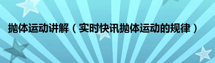 抛体运动典型例题50道 抛体运动的公式总结