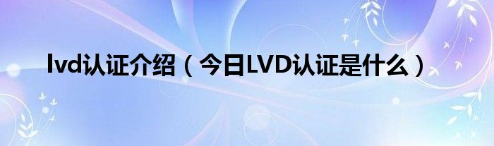 lvd证书是什么意思 lvd ce是什么认证