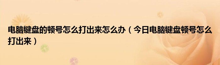 电脑键盘顿号怎么打会一直显示 电脑键盘里面的顿号怎么打出来