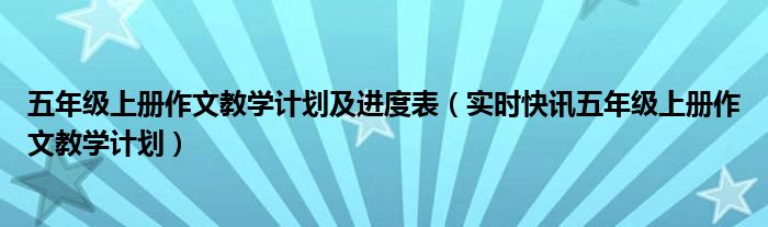 五年级上册作文教学计划 五年级上册作文教学视频