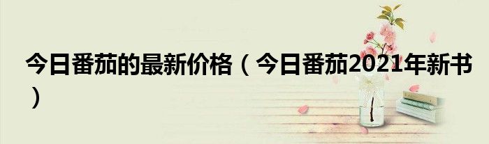 番茄今日价格最新行情 番茄今日价