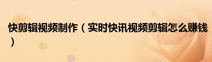 快剪辑做视频的技巧 快剪辑视频的教程视频
