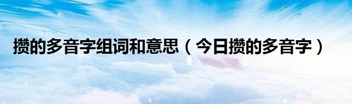 攒字的同音字组词 攒的多音字