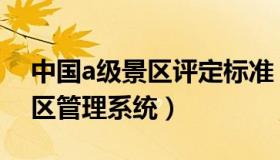 中国a级景区评定标准（实时快讯全国a级景区管理系统）