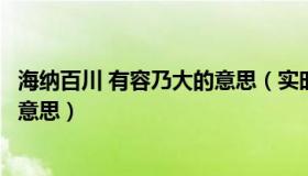 海纳百川 有容乃大的意思（实时快讯海纳百川有容乃大什么意思）